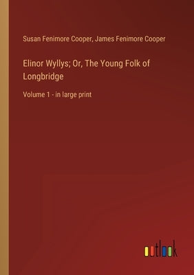 Elinor Wyllys; Or, The Young Folk of Longbridge: Volume 1 - in large print by Cooper, James Fenimore