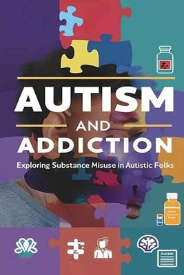 Autism and Addiction - Exploring Substance Misuse in Autistic Folks: Studies show that autistic folks may be at higher risk of substance misuse, but t by Evalina, Recardim Smith