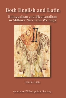 Both English and Latin: Bilingualism and Biculturalism in Milton's Neo-Latin Writings Transactions, American Philosophical Society (Vol. 102, Part 1) by Haan, Estelle