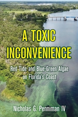 A Toxic Inconvenience: Red Tide and Blue-Green Algae on Florida's Coast by Penniman, Nicholas G., IV