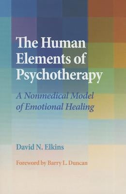 The Human Elements of Psychotherapy: A Nonmedical Model of Emotional Healing by Elkins, David N.