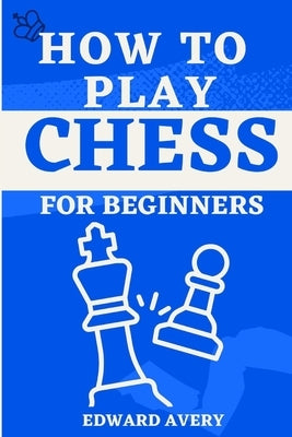 How to Play Chess for Beginners: 7 days guide to be a master in the game chess by Avery, Edward