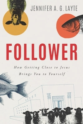 Follower: How Getting Close to Jesus Brings You to Yourself by Layte, Jennifer A. G.