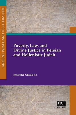 Poverty, Law, and Divine Justice in Persian and Hellenistic Judah by Ro, Johannes Unsok
