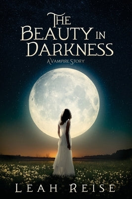 The Beauty in Darkness: A Vampire Story by Reise, Leah
