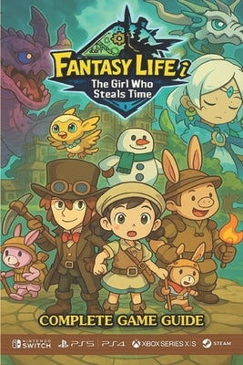Fantasy Life i: The Girl Who Steals Time Complete Game Guide: Walkthroughs, Tips, Tricks, Strategies and more by Emily Schumacker