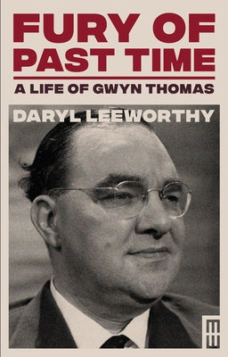 Fury of Past Time: A Life of Gwyn Thomas by Leeworthy, Daryl