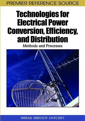 Technologies for Electrical Power Conversion, Efficiency, and Distribution: Methods and Processes by Antchev, Mihail