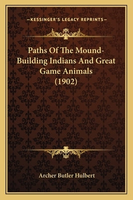 Paths Of The Mound-Building Indians And Great Game Animals (1902) by Hulbert, Archer Butler