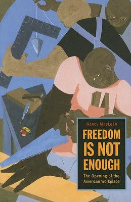 Freedom Is Not Enough: The Opening of the American Workplace by MacLean, Nancy