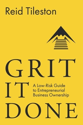 Grit It Done: A Low-Risk Guide to Entrepreneurial Business Ownership by Tileston, Reid