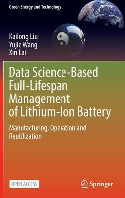 Data Science-Based Full-Lifespan Management of Lithium-Ion Battery: Manufacturing, Operation and Reutilization by Liu, Kailong