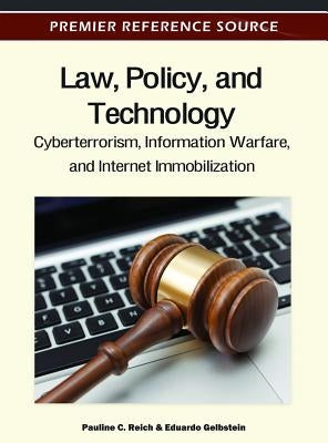 Law, Policy, and Technology: Cyberterrorism, Information Warfare, and Internet Immobilization by Reich, Pauline C.