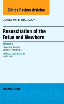 Resuscitation of the Fetus and Newborn, an Issue of Clinics in Perinatology: Volume 39-4 by Kumar, Praveen
