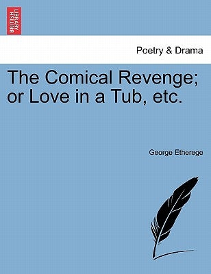 The Comical Revenge; Or Love in a Tub, Etc. by Etherege, George