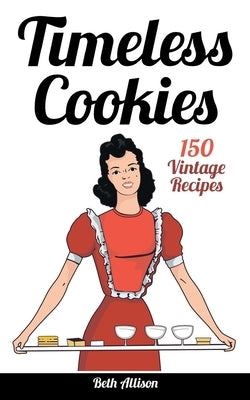 Timeless Cookies: 150 Vintage Recipes by Allison, Beth