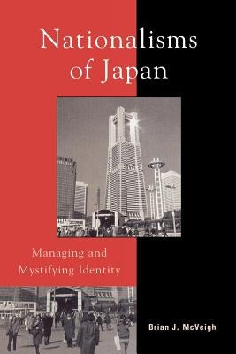 Nationalisms of Japan: Managing and Mystifying Identity by McVeigh, Brian J.