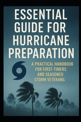 Essential Guide for Hurricane Preparation: A Practical Handbook for First-Timers and Seasoned Storm Veterans by Manwell, Michael