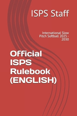 Official ISPS Rulebook (ENGLISH): International Slow Pitch Softball 2025 - 2030 by Staff, Isps