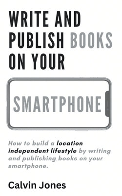 Write and Publish Books on Your Smartphone: Anywhere in the World by Jones, Calvin