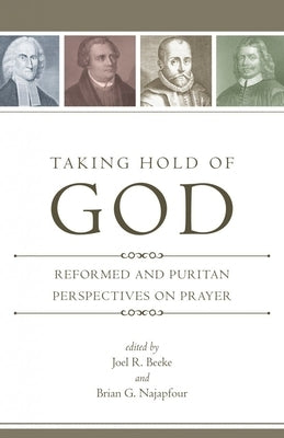 Taking Hold of God: Reformed and Puritan Perspectives on Prayer by Beeke, Joel R.