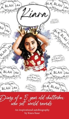 Diary of A 5 Year Old Chatterbox Who Set World Records - An Inspirational Autobiography by Kaur, Kiara