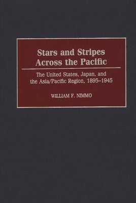 Stars and Stripes Across the Pacific: The United States, Japan, and the Asia/Pacific Region, 1895-1945 by Nimmo, William