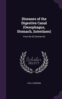 Diseases of the Digestive Canal (Oesophagus, Stomach, Intestines): From the 2D German Ed by Cohnheim, Paul