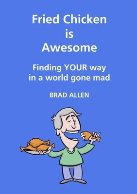Fried Chicken is Awesome - Finding YOUR way in a world gone mad by Allen, Brad