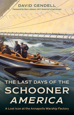 The Last Days of the Schooner America: A Lost Icon at the Annapolis Warship Factory by Gendell, David