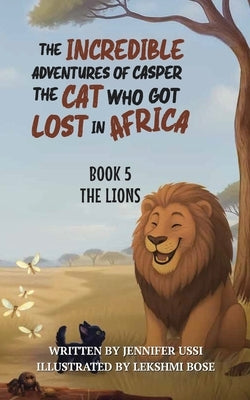 The Incredible Adventures of Casper the Cat Who Got Lost in Africa: Book 5: The Lions by Ussi, Jennifer