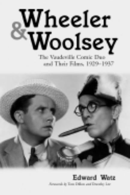 Wheeler & Woolsey: The Vaudeville Comic Duo and Their Films, 1929-1937 by Watz, Edward