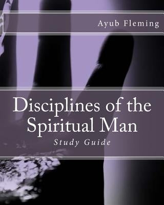 Disciplines of the Spiritual Man: Study Guide by Fleming, Ayub H.