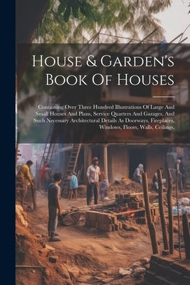 House & Garden's Book Of Houses: Containing Over Three Hundred Illustrations Of Large And Small Houses And Plans, Service Quarters And Garages, And Su by Anonymous