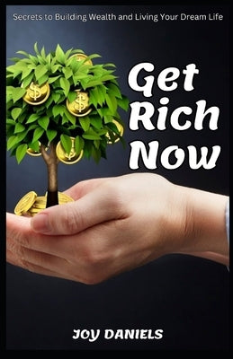 Get Rich Now: Secrets to Building Wealth and Living Your Dream Life by Daniels, Joy