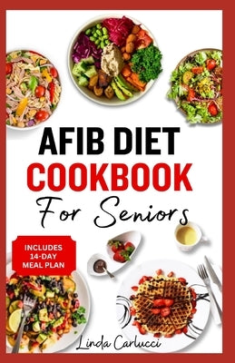 AFib Diet Cookbook for Seniors: Easy Tasty Low Sodium Heart Healthy Low Cholesterol Recipes and Meal Prep to Manage Atrial Fibrillation, Arrhythmia & by Carlucci, Linda