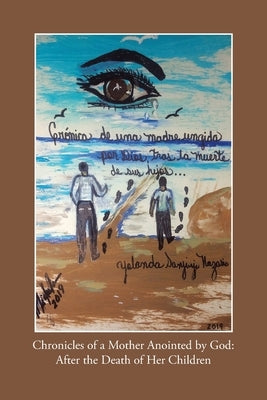 Chronicles of a Mother Anointed by God: After the Death of Her Children by Nazario, Yolanda Sanjurjo