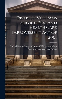 Disabled Veterans Service Dog And Health Care Improvement Act Of 2001 by United States Congress House of Repre