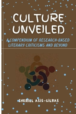Culture Unveiled: A Compendium of Research-based Literary Criticisms and Beyond by Asis-Gilbas, Sherill