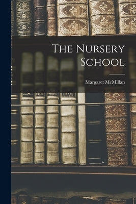 The Nursery School by McMillan, Margaret