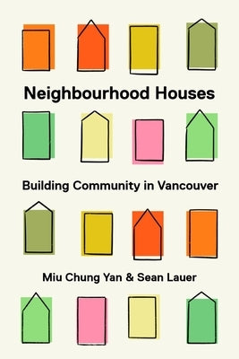 Neighbourhood Houses: Building Community in Vancouver by Yan, Miu Chung