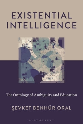 Existential Intelligence: The Ontology of Ambiguity and Education by Oral, Sevket Benhür