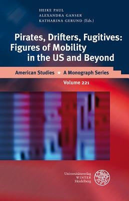 Pirates, Drifters, Fugitives: Figures of Mobility in the US and Beyond by Ganser, Alexandra