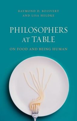 Philosophers at Table: On Food and Being Human by Boisvert, Raymond D.