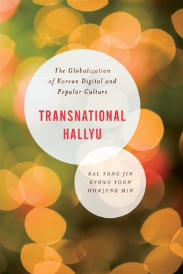 Transnational Hallyu: The Globalization of Korean Digital and Popular Culture by Jin, Dal Yong