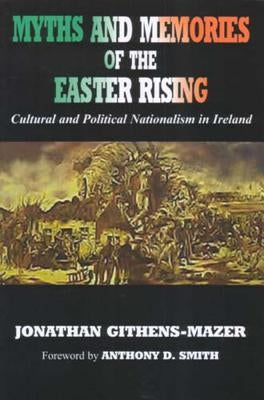 Myths and Memories of the Easter Rising: Cultural and Political Nationalism in Ireland by Githens-Mazer, Jonathan
