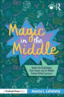 Magic in the Middle: Hands-On Challenges That Create Joy for Middle School Gifted Learners by LaFollette, Jessica