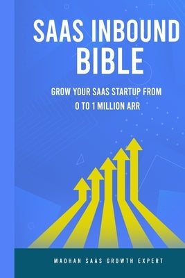 SAAS Inbound Bible: Grow Your SAAS From 0 to 1 Million ARR by Raj, Madhan
