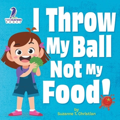 I Throw My Ball, Not My Food!: An Affirmation-Themed Toddler Book About Not Throwing Food (Ages 2-4) by Christian, Suzanne T.