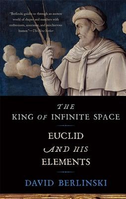 The King of Infinite Space: Euclid and His Elements by Berlinski, David
